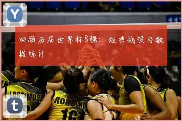 回顾历届世界杯8强：经典战役与数据统计