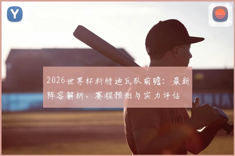 2026世界杯科特迪瓦队前瞻：最新阵容解析、赛程预测与实力评估