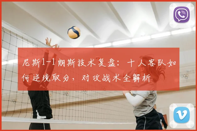 尼斯1-1朗斯技术复盘:十人客队如何逆境取分,对攻战术全解析